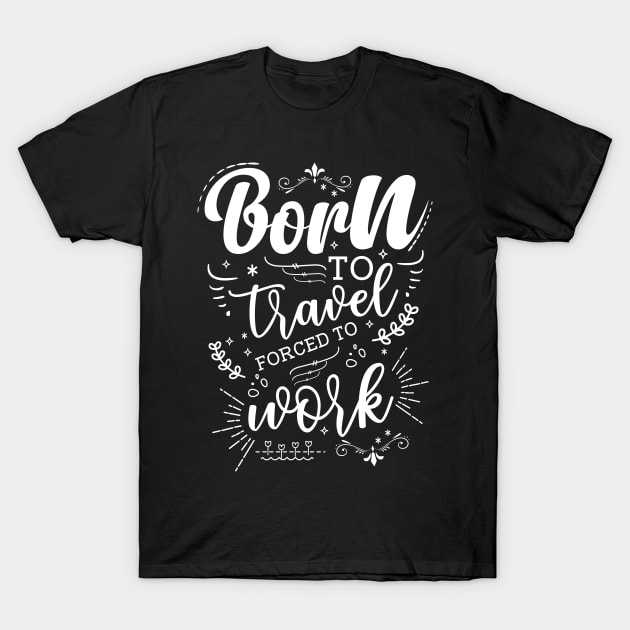 Born To Travel, Forced To Work T-Shirt by Azulan Creatives